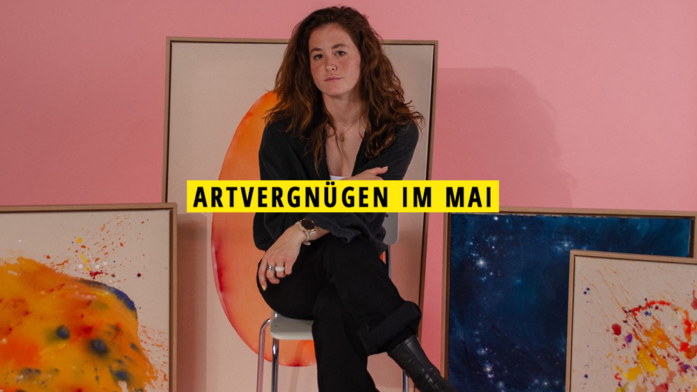 Artvergnügen im Mai: 11 Ausstellungen, die uns diesen Monat begeistern